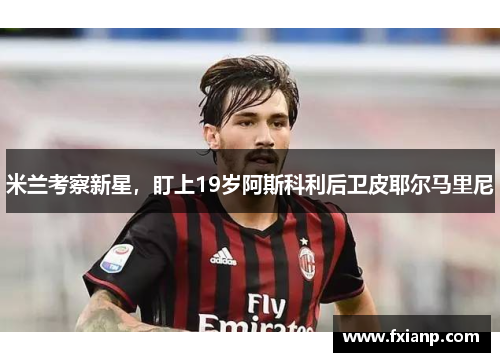 米兰考察新星，盯上19岁阿斯科利后卫皮耶尔马里尼