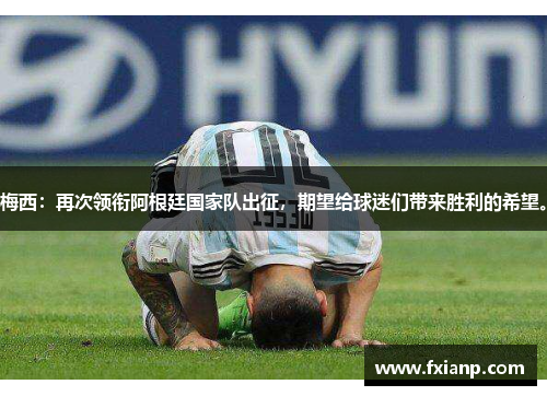 梅西：再次领衔阿根廷国家队出征，期望给球迷们带来胜利的希望。